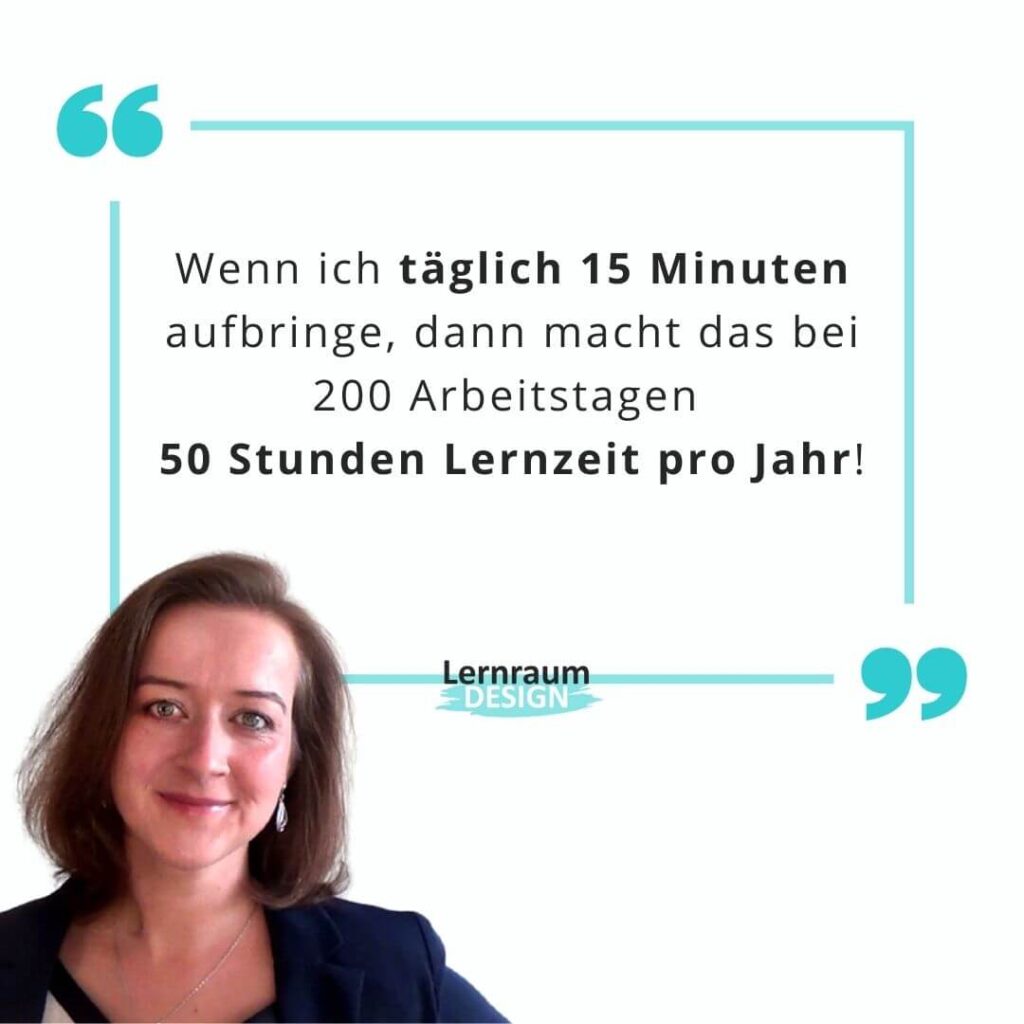 Wenn ich täglich 15 Minuten aufbringe, dann macht das bei 200 Arbeitstagen 50 Stunden Lernzeit pro Jahr!